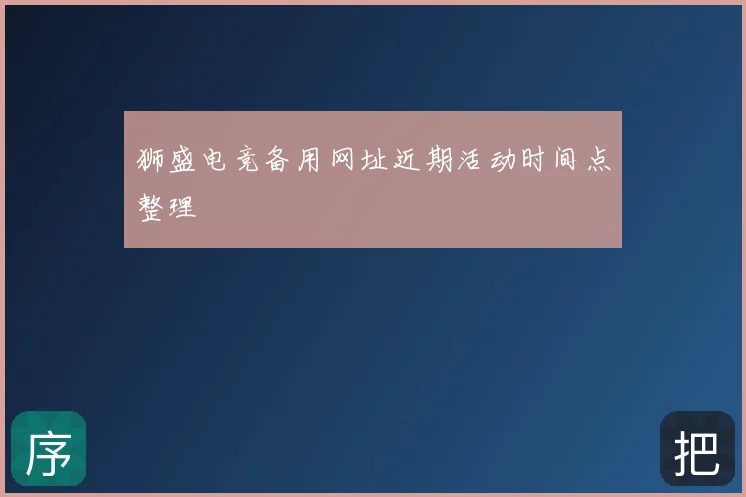 狮盛电竞备用网址近期活动时间点整理
