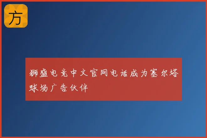 狮盛电竞中文官网电话成为塞尔塔球场广告伙伴