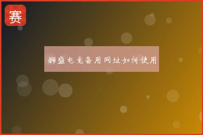 狮盛电竞备用网址如何使用