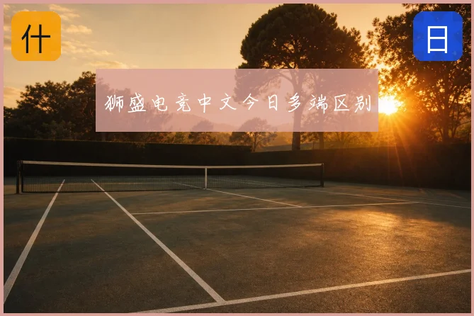 狮盛电竞中文今日多端区别
