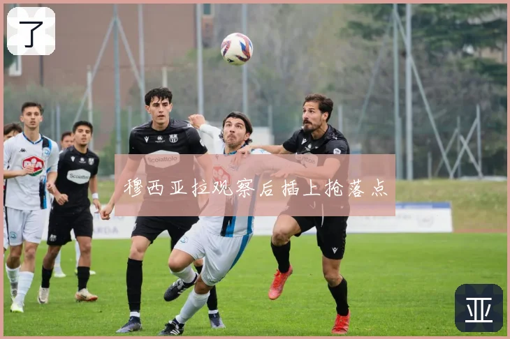 穆西亚拉观察后插上抢落点